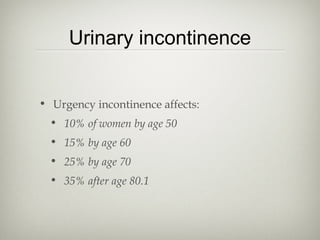 Urinary incontinence
• Urgency incontinence affects:
• 10% of women by age 50
• 15% by age 60
• 25% by age 70
• 35% after age 80.1

 