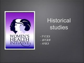 Historical
studies
- PEPI
- HERS
- WHI

 