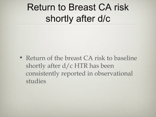 Return to Breast CA risk
shortly after d/c

• Return of the breast CA risk to baseline
shortly after d/c HTR has been
consistently reported in observational
studies

 