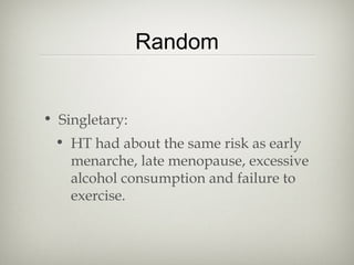 Random
• Singletary:
• HT had about the same risk as early
menarche, late menopause, excessive
alcohol consumption and failure to
exercise.

 