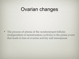 Ovarian changes

• The process of atresia of the nondominant follicles
(independent of menstruation cyclicity) is the prime event
that leads to loss of ovarian activity and menopause

 