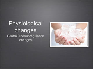 Physiological
changes

Central Thermoregulation
changes

 
