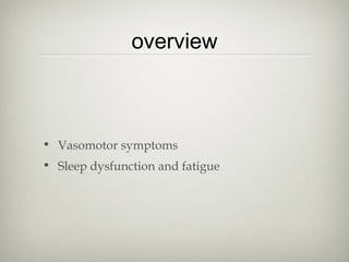 overview

• Vasomotor symptoms
• Sleep dysfunction and fatigue

 