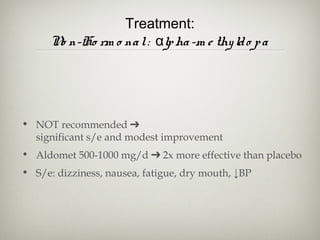 Treatment:
N n-Ho rm o na l : αlp ha -m e thy ld o p a
o

• NOT recommended ➔
significant s/e and modest improvement
• Aldomet 500-1000 mg/d ➔ 2x more effective than placebo
• S/e: dizziness, nausea, fatigue, dry mouth, ↓BP

 