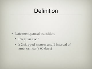 Definition

• Late menopausal transition:
• Irregular cycle
• ≥ 2 skipped menses and 1 interval of
amenorrhea (≥ 60 days)

 