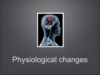 Physiological changes

 