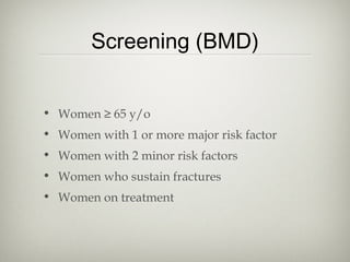 Screening (BMD)
• Women ≥ 65 y/o
• Women with 1 or more major risk factor
• Women with 2 minor risk factors
• Women who sustain fractures
• Women on treatment

 