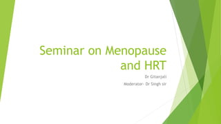 Seminar on Menopause
and HRT
Dr Gitanjali
Moderator- Dr Singh sir
 