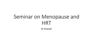 Seminar on Menopause and
HRT
Dr Gitanjali
 