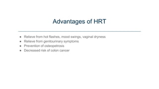 Advantages of HRT
● Relieve from hot flashes, mood swings, vaginal dryness
● Relieve from genitourinary symptoms
● Prevention of osteopetrosis
● Decreased risk of colon cancer
 