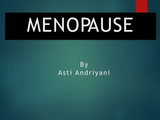 MENOPAUSE
By
Asti Andriyani
 
