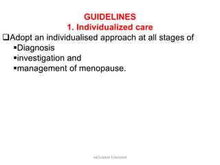 GUIDELINES
1. Individualized care
Adopt an individualised approach at all stages of
Diagnosis
investigation and
management of menopause.
ABOUBAKR ELNASHAR
 