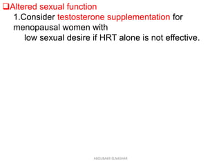 Altered sexual function
1.Consider testosterone supplementation for
menopausal women with
low sexual desire if HRT alone is not effective.
ABOUBAKR ELNASHAR
 