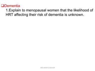 Dementia
1.Explain to menopausal women that the likelihood of
HRT affecting their risk of dementia is unknown.
ABOUBAKR ELNASHAR
 