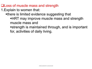 Loss of muscle mass and strength
1.Explain to women that:
there is limited evidence suggesting that
HRT may improve muscle mass and strength
muscle mass and
strength is maintained through, and is important
for, activities of daily living.
ABOUBAKR ELNASHAR
 