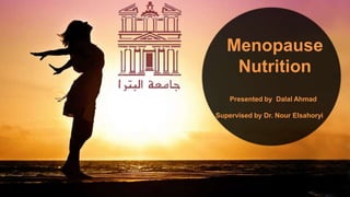 Presented by Dalal Ahmad
Supervised by Dr. Nour Elsahoryi
Menopause
Nutrition
 