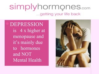 lDEPRESSION
  is 4 x higher at
  menopause and
  it’s mainly due
  to hormones
  and NOT
  Mental Health
 