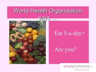 World Health Organisation
        says …
             l
             lEat   5-a-day+

             lAre   you?
 