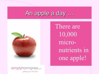 An apple a day …

         There are
          10,000
          micro-
          nutrients in
          one apple!
 