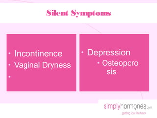 Silent Symptoms



•   Incontinence      •   Depression
•   Vaginal Dryness         • Osteoporo
                              sis
•
 