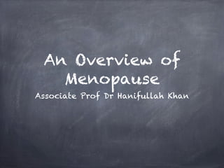 An Overview of
   Menopause
Associate Prof Dr Hanifullah Khan
 