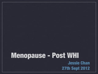 Menopause - Post WHI
                  Jessie Chan
               27th Sept 2012
 