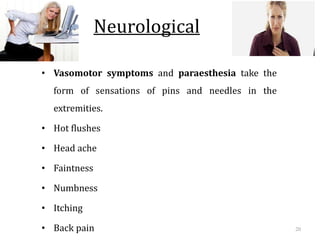 Neurological
• Vasomotor symptoms and paraesthesia take the
form of sensations of pins and needles in the
extremities.
• Hot flushes
• Head ache
• Faintness
• Numbness
• Itching
• Back pain 20
 