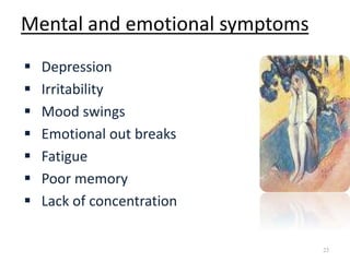 Mental and emotional symptoms
23
 Depression
 Irritability
 Mood swings
 Emotional out breaks
 Fatigue
 Poor memory
 Lack of concentration
 