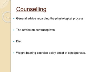 Counselling
 General advice regarding the physiological process
 The advice on contraceptives
 Diet
 Weight bearing exercise delay onset of osteoporosis.
 