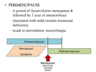 • PERIMENOPAUSE
– A period of 3years before menopause &
followed by 1 year of amenorrhoea
– Assosiated with mild ovarian hormonal
deficiency
– Leads to anovulation, menorrhagia
4
 