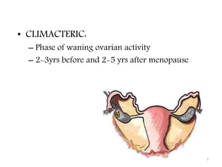 • CLIMACTERIC:
– Phase of waning ovarian activity
– 2-3yrs before and 2-5 yrs after menopause
5
 