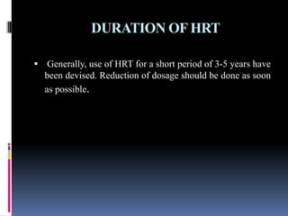 DURATION OF HRT
 Generally, use of HRT for a short period of 3-5 years have
been devised. Reduction of dosage should be done as soon
as possible.
 