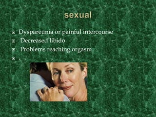 Dyspareunia or painful intercourse
 Decreased libido
 Problems reaching orgasm
 .
 