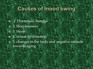  1. Hormonal changes
 2. Sleeplessness
 3. Stress
 4. sexual dysfunction
 5. changes in the body and negative attitude
towards aging
 