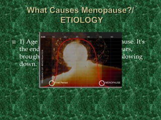  1) Age is the leading cause of menopause. It's
the end of a woman's childbearing years,
brought on by the ovaries gradually slowing
down.
 