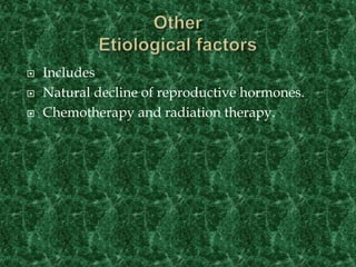  Includes
 Natural decline of reproductive hormones.
 Chemotherapy and radiation therapy.
 
