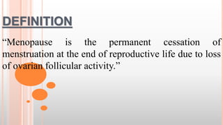 DEFINITION
“Menopause is the permanent cessation of
menstruation at the end of reproductive life due to loss
of ovarian follicular activity.”
 