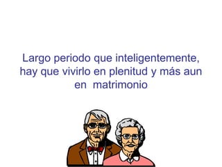 Largo periodo que inteligentemente,
hay que vivirlo en plenitud y más aun
           en matrimonio




              Departamento audiovisual -
            Iglesia Independencia Nacional
 