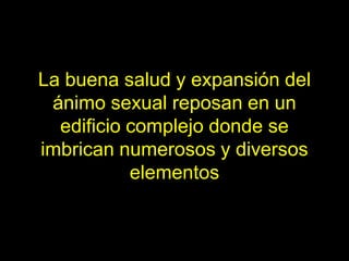La buena salud y expansión del
 ánimo sexual reposan en un
  edificio complejo donde se
imbrican numerosos y diversos
           elementos
 