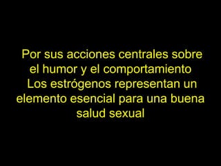 Por sus acciones centrales sobre
   el humor y el comportamiento
  Los estrógenos representan un
elemento esencial para una buena
           salud sexual
 