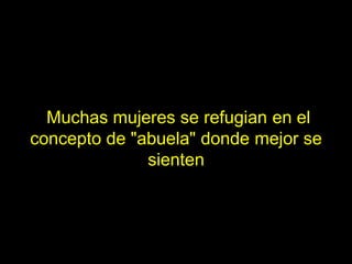 Muchas mujeres se refugian en el
concepto de "abuela" donde mejor se
              sienten
 