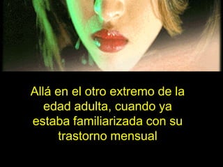 Allá en el otro extremo de la
   edad adulta, cuando ya
estaba familiarizada con su
      trastorno mensual
 
