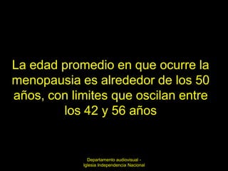 La edad promedio en que ocurre la
menopausia es alrededor de los 50
años, con limites que oscilan entre
        los 42 y 56 años


              Departamento audiovisual -
            Iglesia Independencia Nacional
 