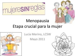 Menopausia Etapa crucial para la mujer Lucia Merino, LCSW Mayo 2011 
