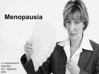 Menopausia.
U. Cooperativa de
Colombia.
VIII - Medicina.
2015
 