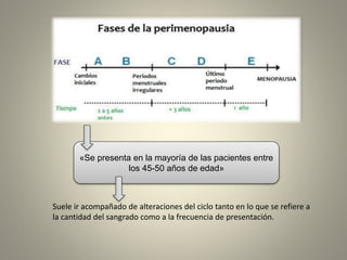 «Se presenta en la mayoría de las pacientes entre
los 45-50 años de edad»
Suele ir acompañado de alteraciones del ciclo tanto en lo que se refiere a
la cantidad del sangrado como a la frecuencia de presentación.
 
