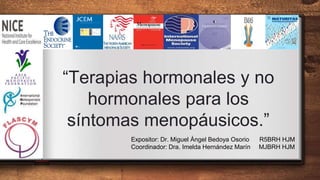 “Terapias hormonales y no
hormonales para los
síntomas menopáusicos.”
Expositor: Dr. Miguel Ángel Bedoya Osorio R5BRH HJM
Coordinador: Dra. Imelda Hernández Marín MJBRH HJM
 