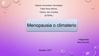 Instituto Universitario Tecnológico
Pablo Pérez Alfonso
Táchira- San Cristóbal
(IUTEPAL)
Menopausia o climaterio
Integrantes:
Betty Sanchez
Octubre, 2017
 