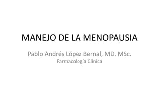 MANEJO DE LA MENOPAUSIA
Pablo Andrés López Bernal, MD. MSc.
Farmacología Clínica
 