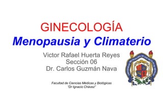 GINECOLOGÍA
Menopausia y Climaterio
Victor Rafael Huerta Reyes
Sección 06
Dr. Carlos Guzmán Nava
Facultad de Ciencias Médicas y Biológicas
“Dr Ignacio Chávez”
 